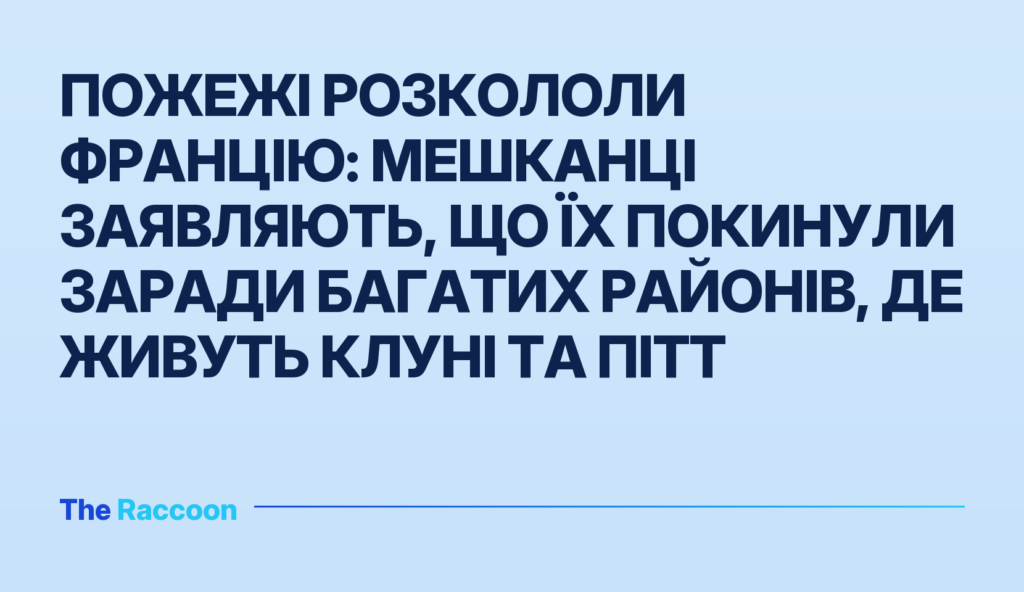 Пожежі розкололи Францію: мешканці заявляють, що їх покинули заради багатих районів, де живуть Клуні та Пітт