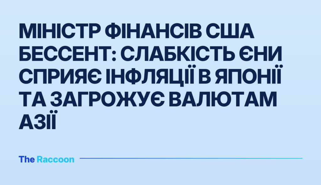 Міністр фінансів США Бессент: Слабкість єни сприяє інфляції в Японії та загрожує валютам Азії