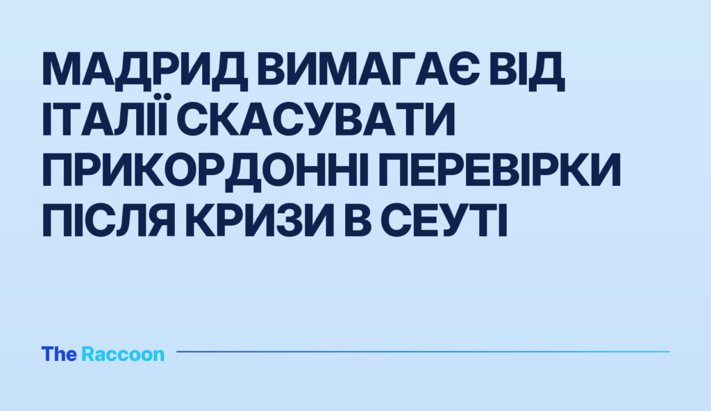 Мадрид вимагає від Італії скасувати прикордонні перевірки після кризи в Сеуті
