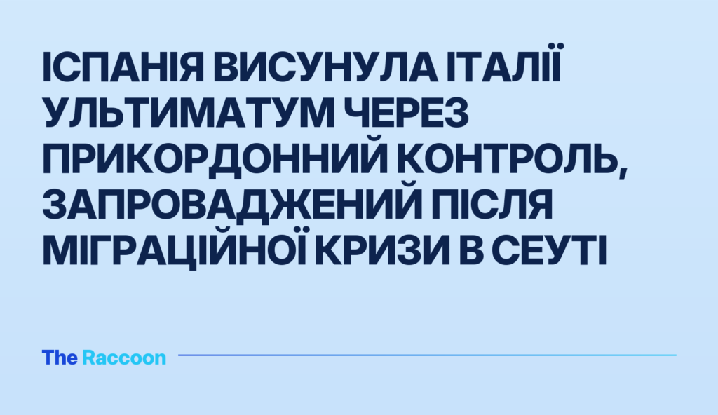 Іспанія висунула Італії ультиматум через прикордонний контроль, запроваджений після міграційної кризи в Сеуті Іспанія висунула Італії ультиматум через прикордонний контроль, запроваджений після міграційної кризи в Сеуті