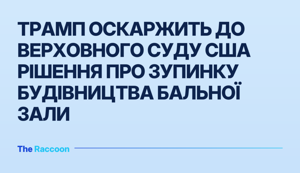 Трамп оскаржить до Верховного суду США рішення про зупинку будівництва бальної зали