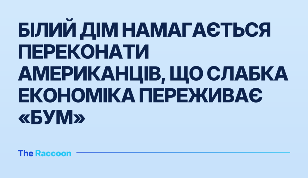 Білий дім намагається переконати американців, що слабка економіка переживає «бум»