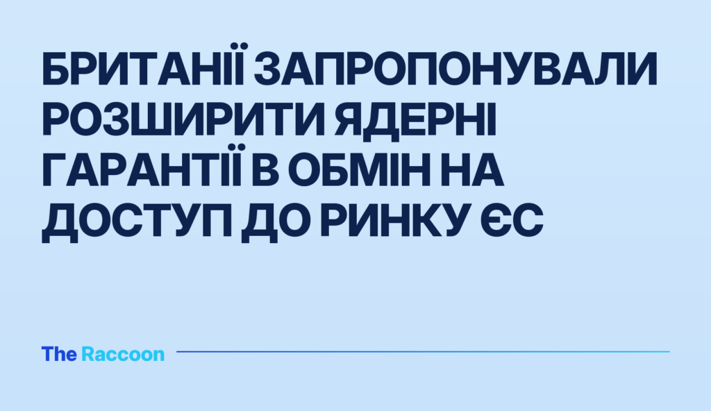 Британії запропонували розширити ядерні гарантії в обмін на доступ до ринку ЄС