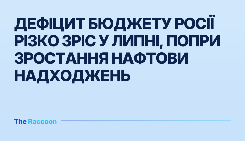 Дефіцит бюджету Росії різко зріс у липні, попри зростання нафтови надходжень