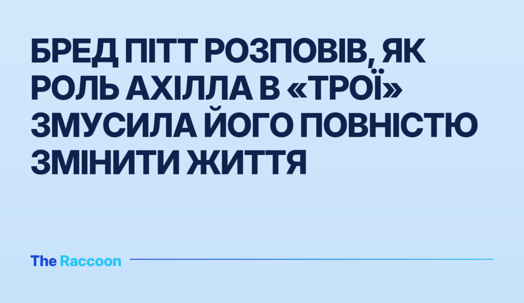 Бред Пітт розповів, як роль Ахілла в «Трої» змусила його повністю змінити життя
