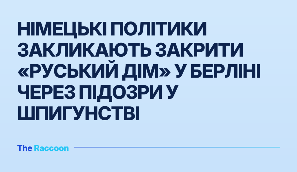 Німецькі політики закликають закрити «Руський дім» у Берліні через підозри у шпигунстві