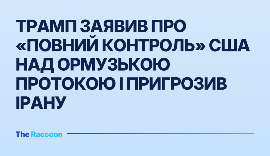 Трамп заявив про «повний контроль» США над Ормузькою протокою і пригрозив Ірану