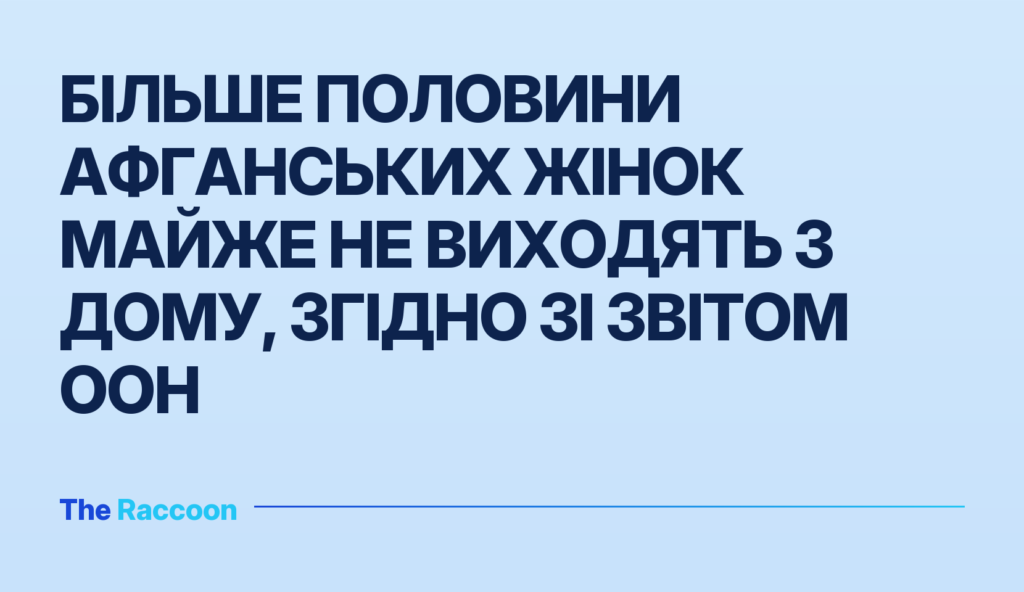 Більше половини афганських жінок майже не виходять з дому, згідно зі звітом ООН
