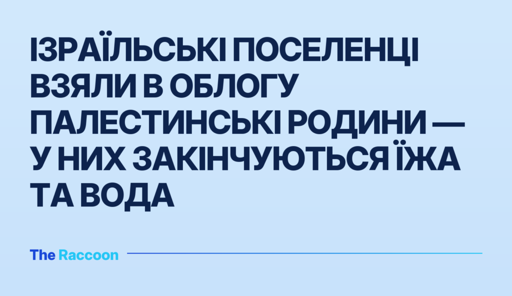 Ізраїльські поселенці взяли в облогу палестинські родини — у них закінчуються їжа та вода