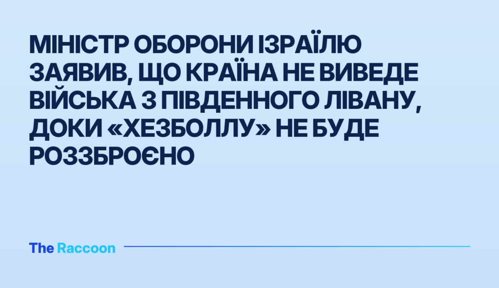 Міністр оборони Ізраїлю заявив, що країна не виведе війська з південного Лівану, доки «Хезболлу» не буде роззброєно