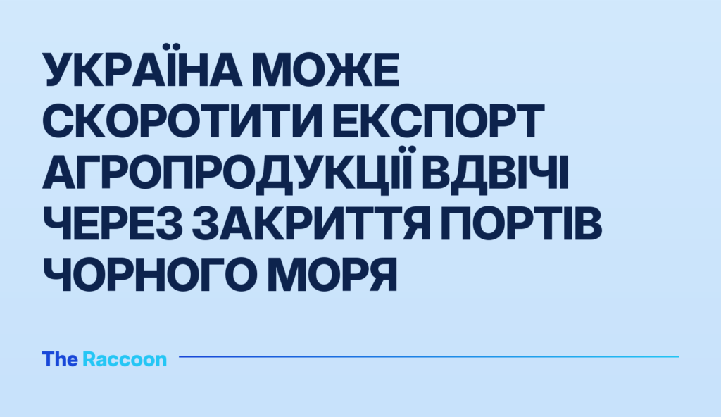Україна може скоротити експорт агропродукції вдвічі через закриття портів Чорного моря