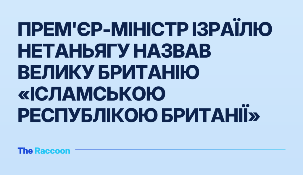 Прем'єр-міністр Ізраїлю Нетаньягу назвав Велику Британію «Ісламською Республікою Британії»