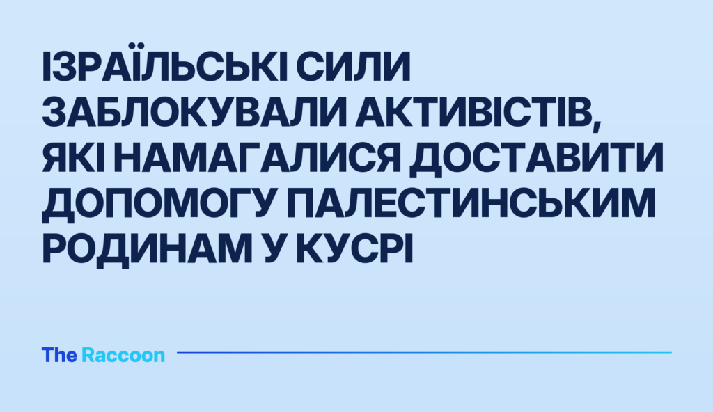 Ізраїльські сили заблокували активістів, які намагалися доставити допомогу палестинським родинам у Кусрі