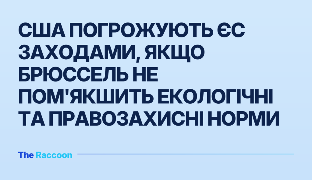 США погрожують ЄС заходами, якщо Брюссель не пом'якшить екологічні та правозахисні норми