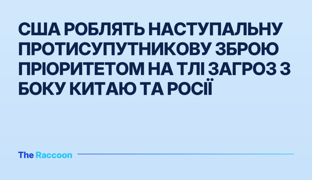 США роблять наступальну протисупутникову зброю пріоритетом на тлі загроз з боку Китаю та Росії