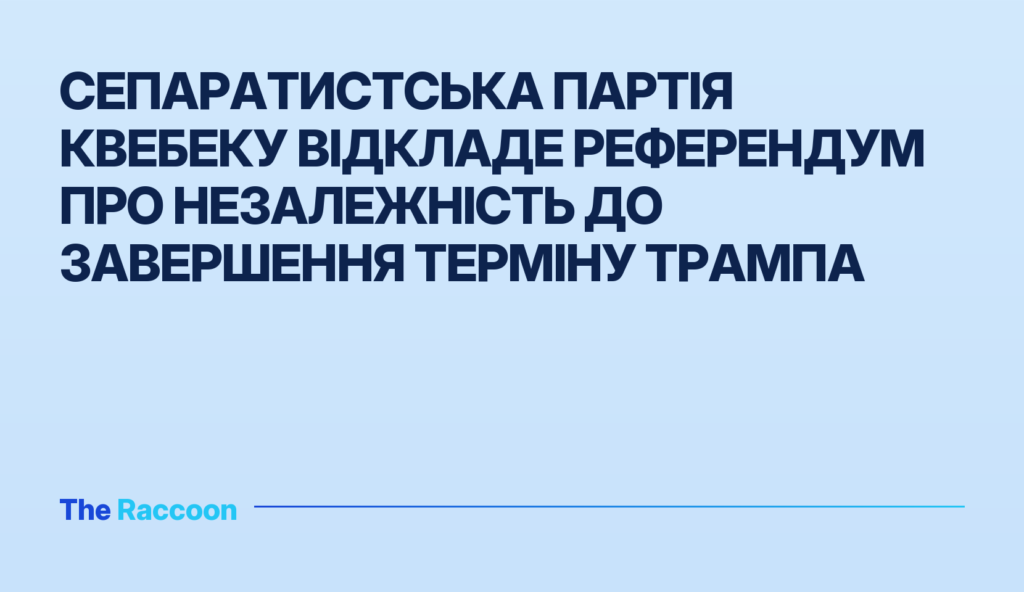 Сепаратистська партія Квебеку відкладе референдум про незалежність до завершення терміну Трампа