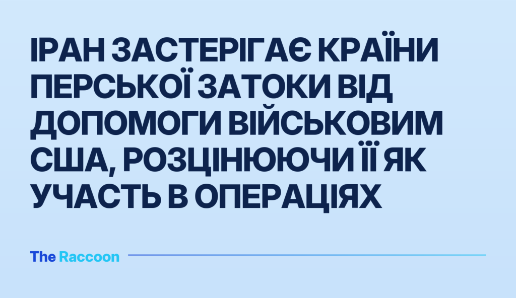 Іран застерігає країни Перської затоки від допомоги військовим США, розцінюючи її як участь в операціях