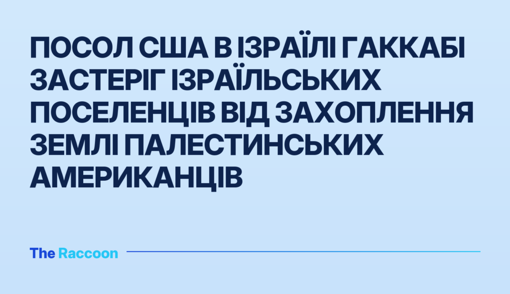 Посол США в Ізраїлі Гаккабі застеріг ізраїльських поселенців від захоплення землі палестинських американців