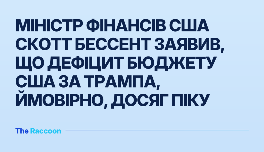 Міністр фінансів США Скотт Бессент заявив, що дефіцит бюджету США за Трампа, ймовірно, досяг піку