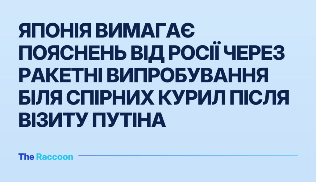 Японія вимагає пояснень від Росії через ракетні випробування біля спірних Курил після візиту Путіна