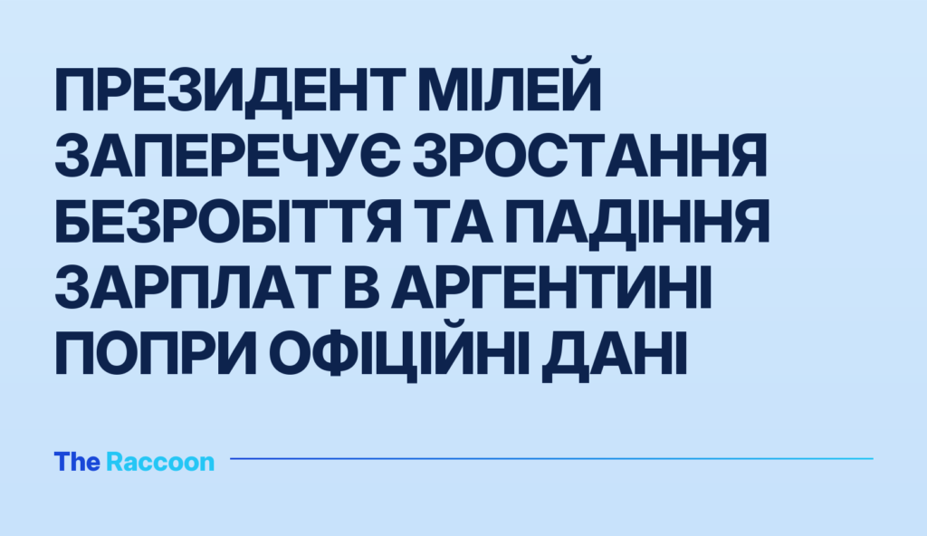 Президент Мілей заперечує зростання безробіття та падіння зарплат в Аргентині попри офіційні дані