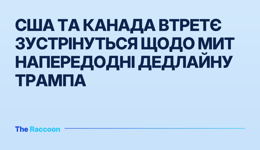 США та Канада втретє зустрінуться щодо мит напередодні дедлайну Трампа