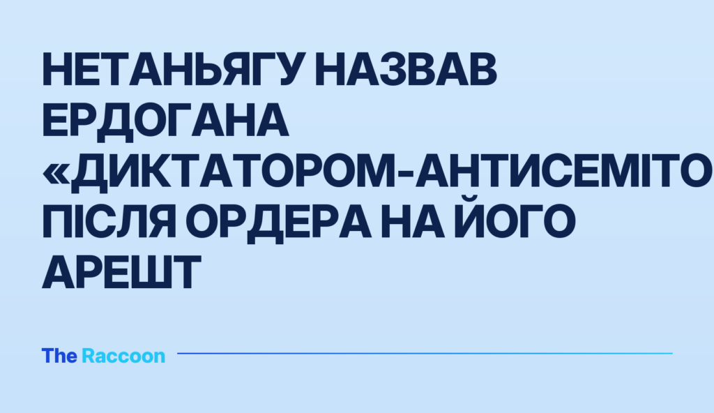 Нетаньягу назвав Ердогана «диктатором-антисемітом» після ордера на його арешт