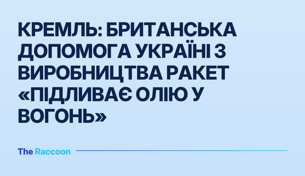 Кремль: Британська допомога Україні з виробництва ракет «підливає олію у вогонь»