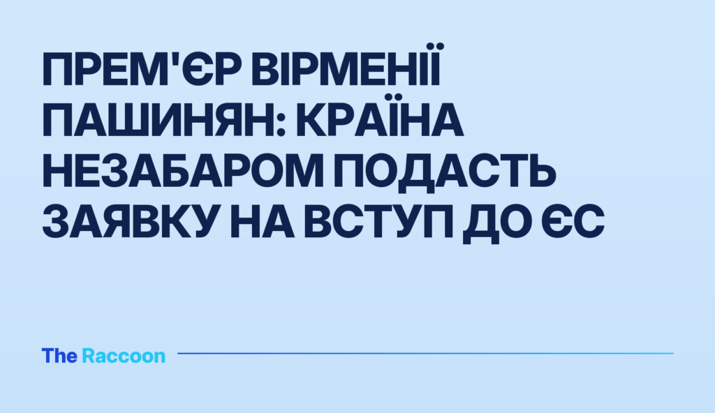 Прем'єр Вірменії Пашинян: країна незабаром подасть заявку на вступ до ЄС