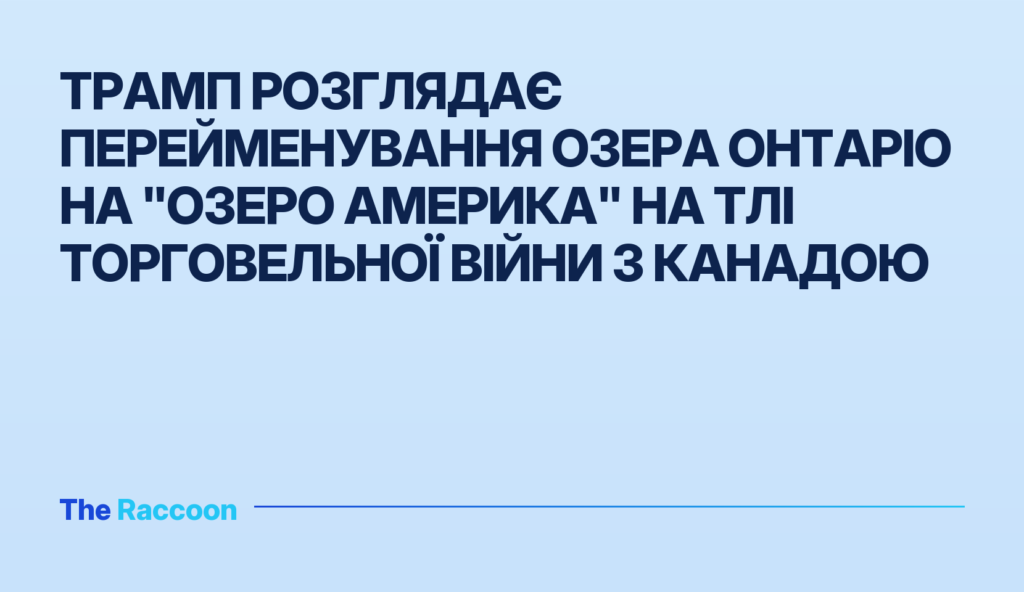 Трамп розглядає перейменування озера Онтаріо на "озеро Америка" на тлі торговельної війни з Канадою