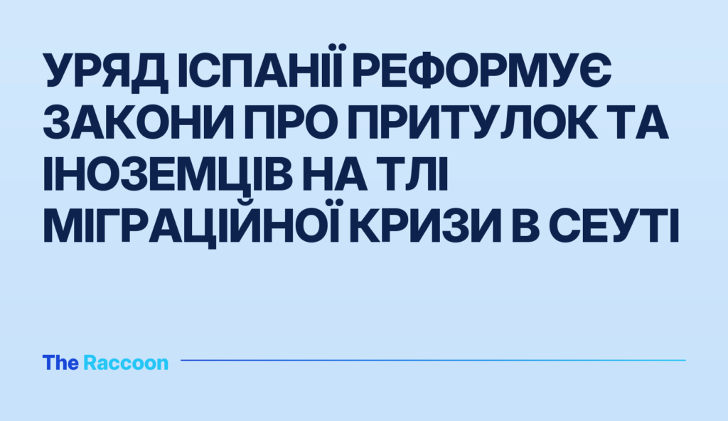 Уряд Іспанії реформує закони про притулок та іноземців на тлі міграційної кризи в Сеуті