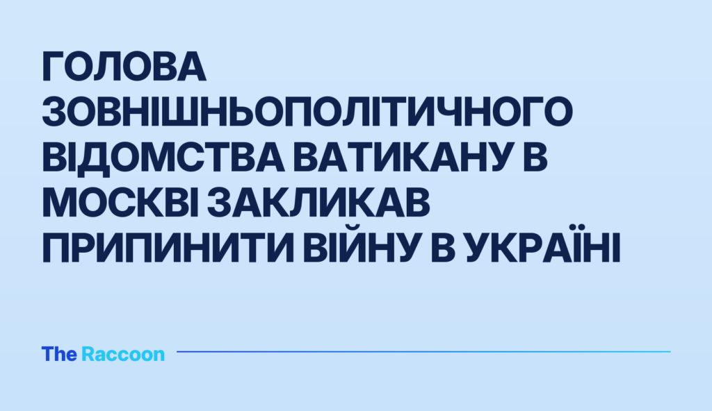 Голова зовнішньополітичного відомства Ватикану в Москві закликав припинити війну в Україні