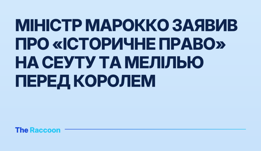 Міністр Марокко заявив про «історичне право» на Сеуту та Мелілью перед королем