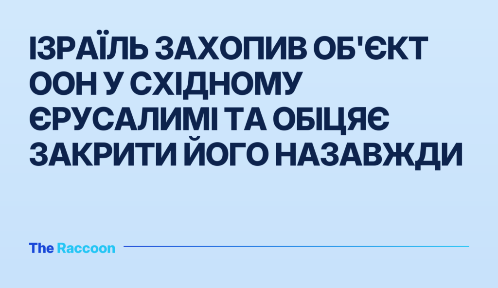 Ізраїль захопив об'єкт ООН у Східному Єрусалимі та обіцяє закрити його назавжди