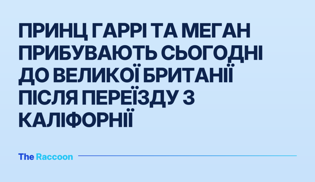 Принц Гаррі та Меган прибувають сьогодні до Великої Британії після переїзду з Каліфорнії