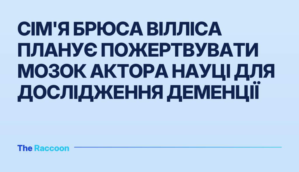 Сім'я Брюса Вілліса планує пожертвувати мозок актора науці для дослідження деменції