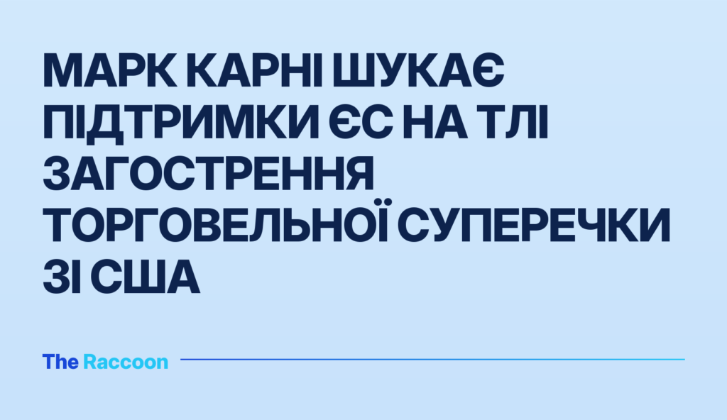 Марк Карні шукає підтримки ЄС на тлі загострення торговельної суперечки зі США