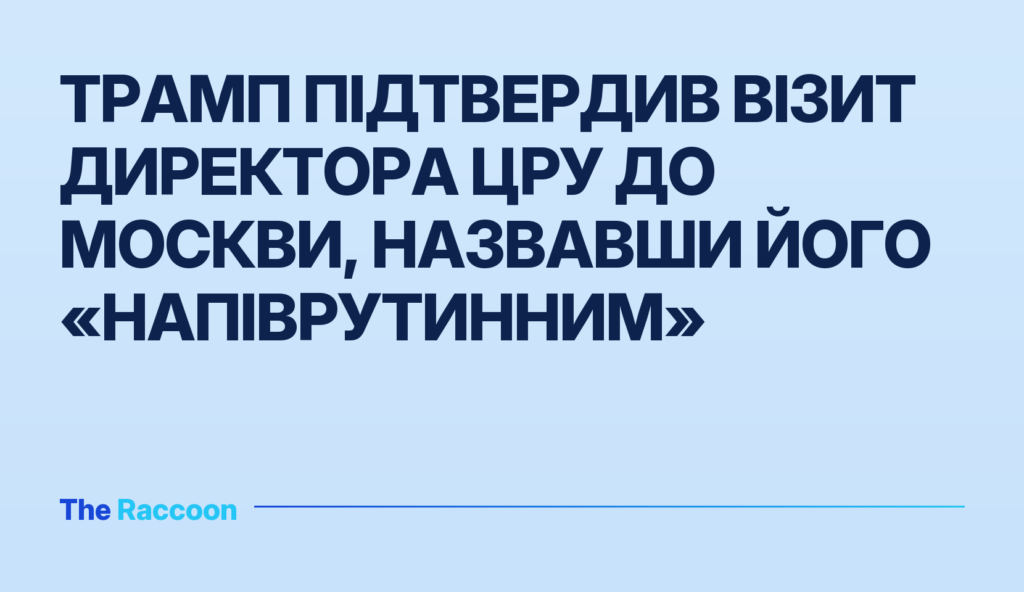 Трамп підтвердив візит директора ЦРУ до Москви, назвавши його «напіврутинним»