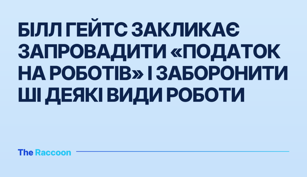 Білл Гейтс закликає запровадити «податок на роботів» і заборонити ШІ деякі види роботи
