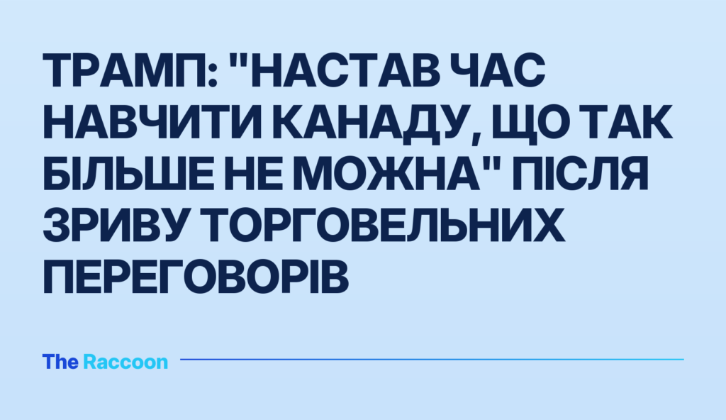 Трамп: "Настав час навчити Канаду, що так більше не можна" після зриву торговельних переговорів