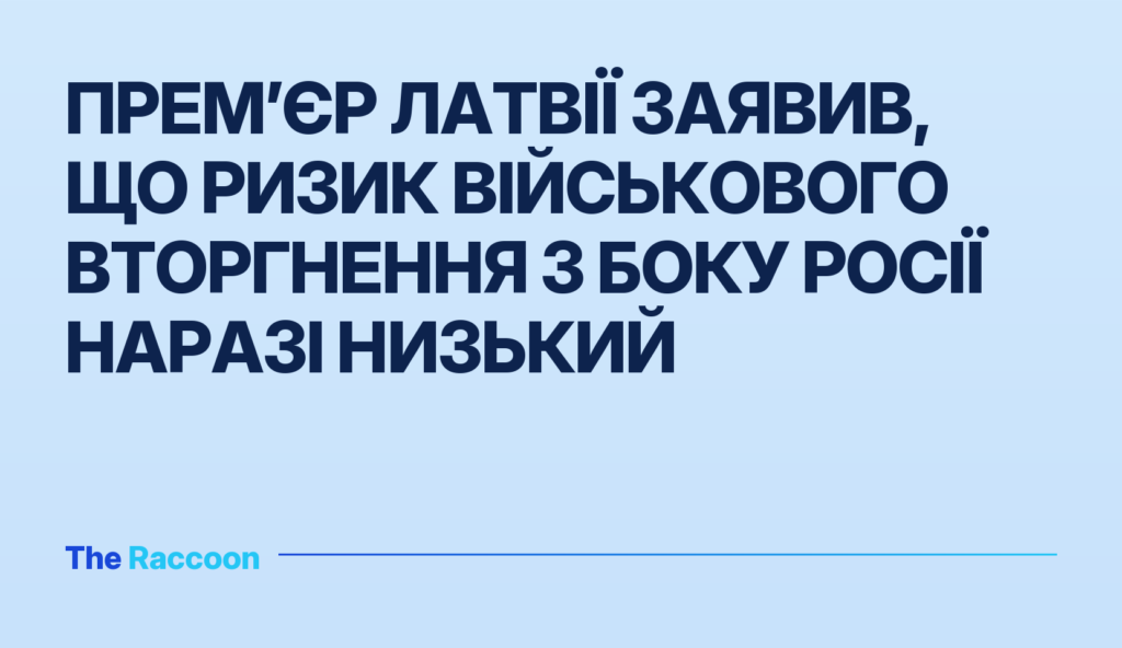 Прем’єр Латвії заявив, що ризик військового вторгнення з боку Росії наразі низький
