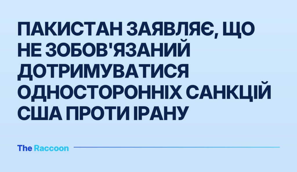 Пакистан заявляє, що не зобов'язаний дотримуватися односторонніх санкцій США проти Ірану