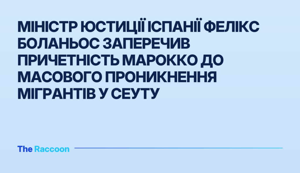 Міністр юстиції Іспанії Фелікс Боланьос заперечив причетність Марокко до масового проникнення мігрантів у Сеуту