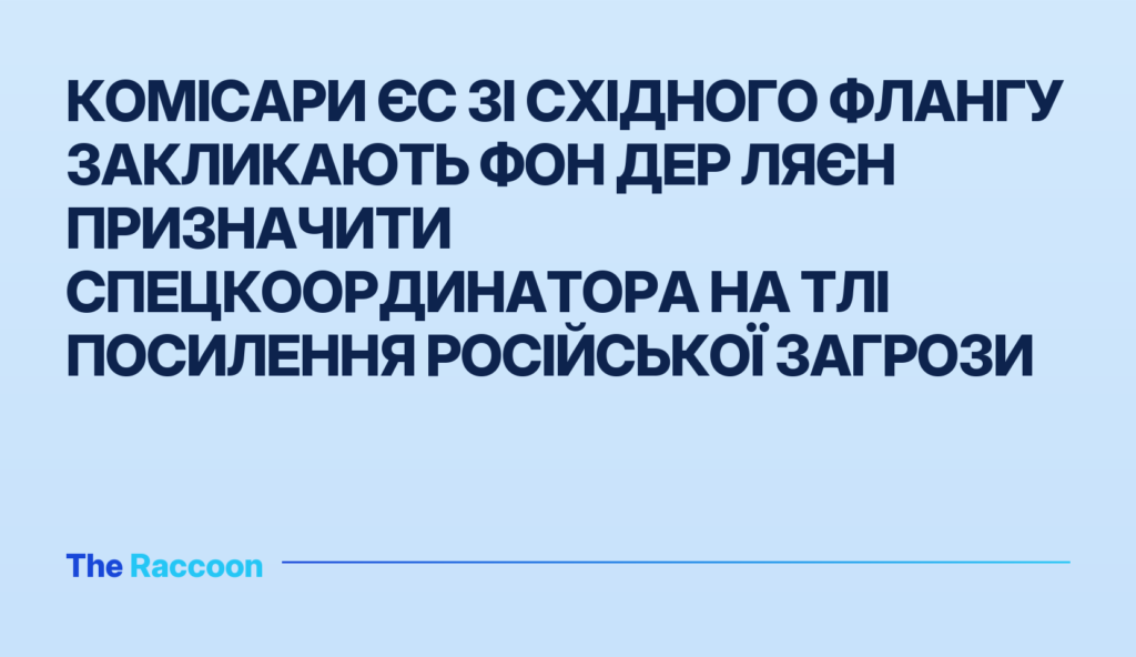 Комісари ЄС зі Східного флангу закликають фон дер Ляєн призначити спецкоординатора на тлі посилення російської загрози