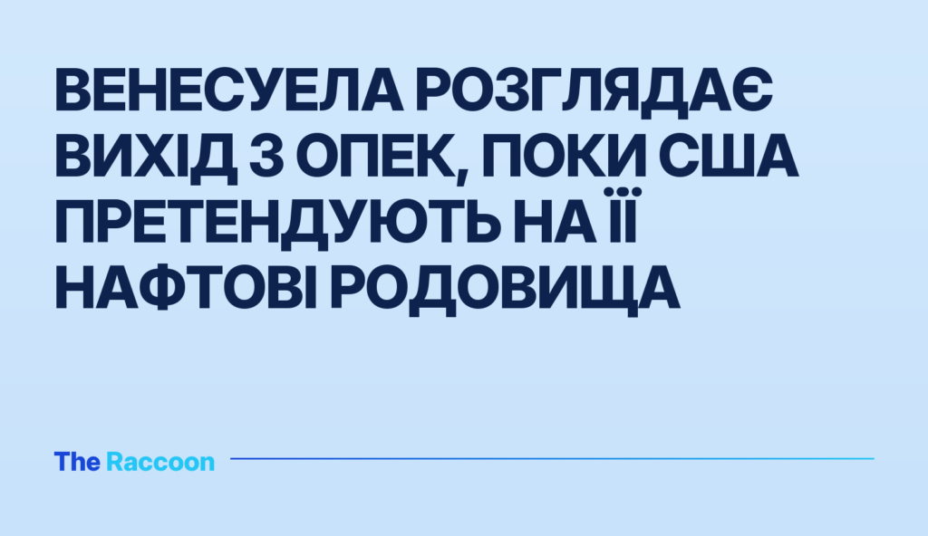 Венесуела розглядає вихід з ОПЕК, поки США претендують на її нафтові родовища