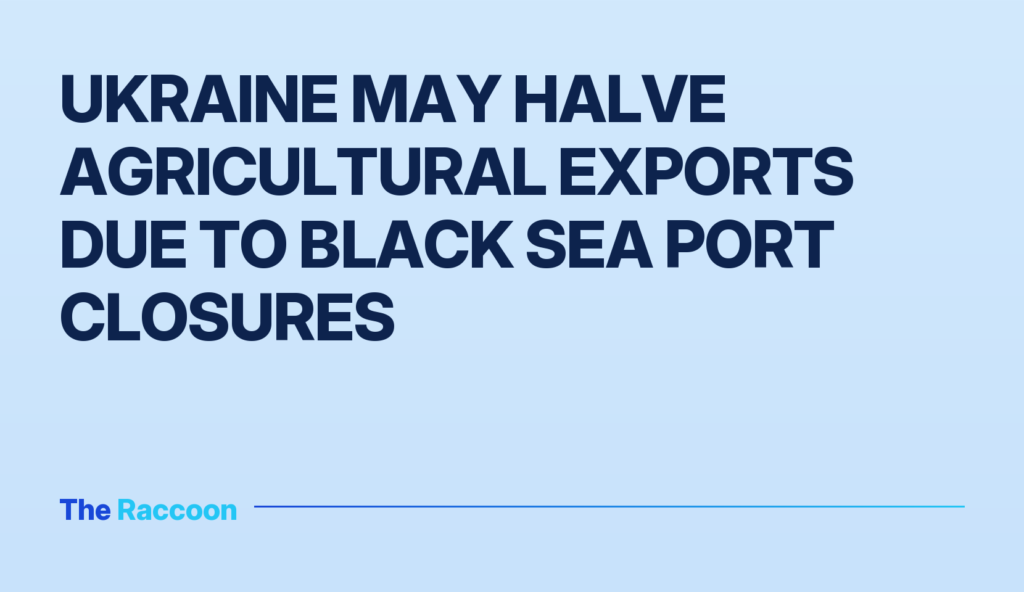 Ukraine may halve agricultural exports due to Black Sea port closures