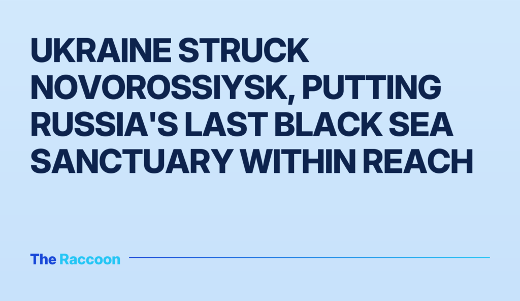 Ukraine struck Novorossiysk, putting Russia's last Black Sea sanctuary within reach