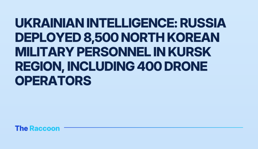 Ukrainian intelligence: Russia deployed 8,500 North Korean military personnel in Kursk region, including 400 drone operators