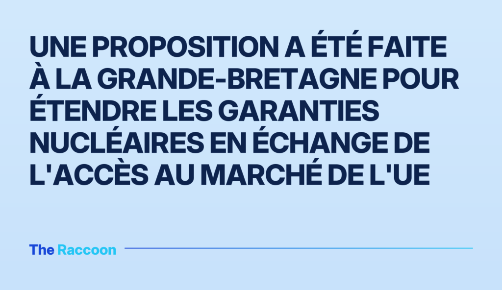 Une proposition a été faite à la Grande-Bretagne pour étendre les garanties nucléaires en échange de l'accès au marché de l'UE Une proposition a été faite à la Grande-Bretagne pour étendre les garanties nucléaires en échange de l'accès au marché de l'U