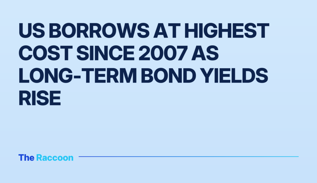 US borrows at highest cost since 2007 as long-term bond yields rise US borrows at highest cost since 2007 as long-term bond yields rise